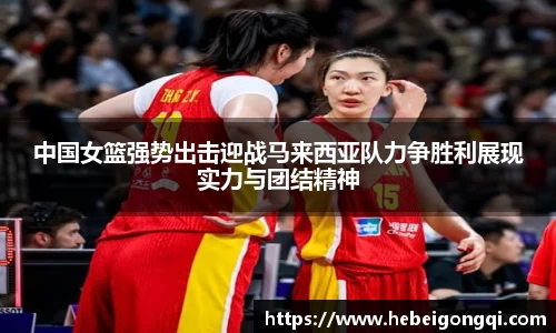 中国女篮强势出击迎战马来西亚队力争胜利展现实力与团结精神